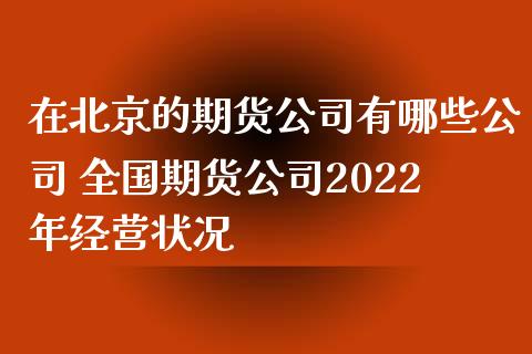 在北京的期货公司有哪些公司 全国期货公司2022年经营状况_https://www.zghnxxa.com_黄金期货_第1张