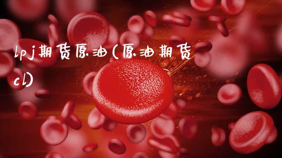 lpj期货原油(原油期货cl)_https://www.zghnxxa.com_期货直播室_第1张