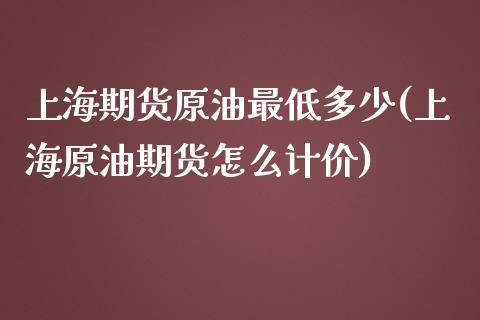上海期货原油最低多少(上海原油期货怎么计价)_https://www.zghnxxa.com_黄金期货_第1张