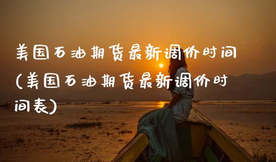 美国石油期货最新调价时间(美国石油期货最新调价时间表)_https://www.zghnxxa.com_内盘期货_第1张