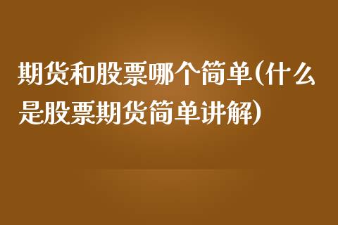 期货和股票哪个简单(什么是股票期货简单讲解)_https://www.zghnxxa.com_期货直播室_第1张
