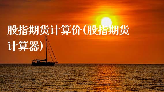 股指期货计算价(股指期货计算器)_https://www.zghnxxa.com_内盘期货_第1张