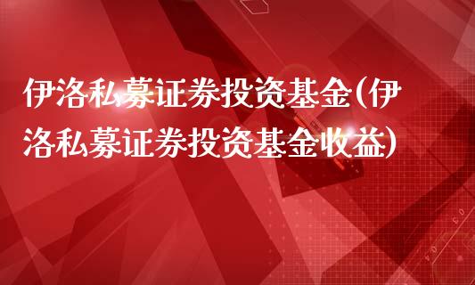 伊洛私募证券投资基金(伊洛私募证券投资基金收益)_期货直播室_第1张_期货直播室 伊洛私募证券投资基金(伊洛私募证券投资基金收益)_https://www.zghnxxa.com_期货直播室_第1张