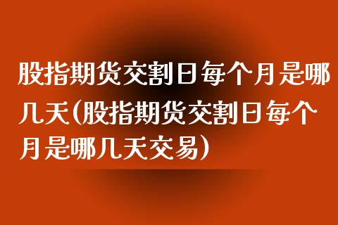 股指期货交割日每个月是哪几天(股指期货交割日每个月是哪几天交易)_https://www.zghnxxa.com_期货直播室_第1张