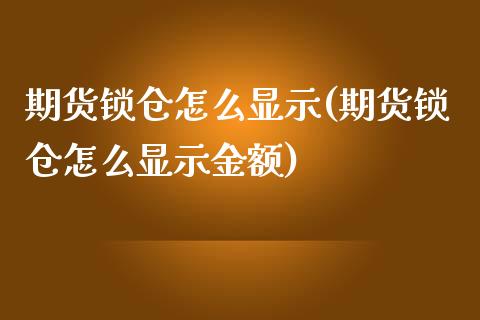 期货锁仓怎么显示(期货锁仓怎么显示金额)_https://www.zghnxxa.com_黄金期货_第1张