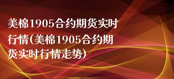 美棉1905合约期货实时行情(美棉1905合约期货实时行情走势)_https://www.zghnxxa.com_国际期货_第1张