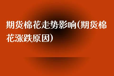 期货棉花走势影响(期货棉花涨跌原因)_期货直播室_第1张_期货直播室 期货棉花走势影响(期货棉花涨跌原因)_https://www.zghnxxa.com_期货直播室_第1张