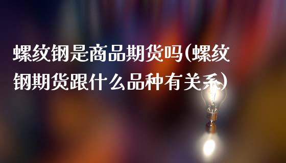 螺纹钢是商品期货吗(螺纹钢期货跟什么品种有关系)_https://www.zghnxxa.com_国际期货_第1张