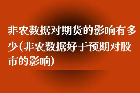 非农数据对期货的影响有多少(非农数据好于预期对股市的影响)_内盘期货_第1张_期货直播室 非农数据对期货的影响有多少(非农数据好于预期对股市的影响)_https://www.zghnxxa.com_内盘期货_第1张