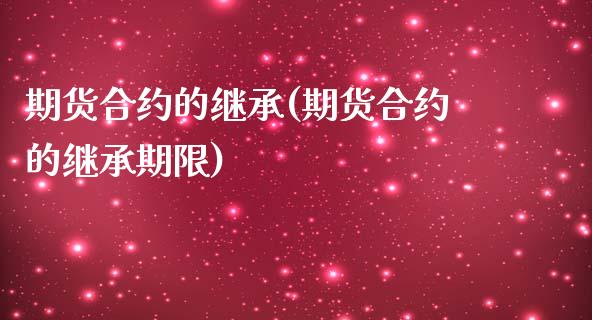 期货合约的继承(期货合约的继承期限)_国际期货_第1张_期货直播室 期货合约的继承(期货合约的继承期限)_https://www.zghnxxa.com_国际期货_第1张