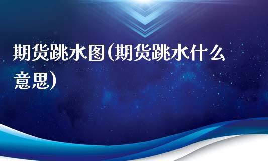 期货跳水图(期货跳水什么意思)_https://www.zghnxxa.com_黄金期货_第1张