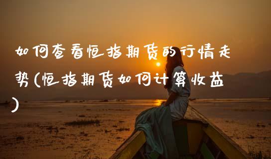 如何查看恒指期货的行情走势(恒指期货如何计算收益)_https://www.zghnxxa.com_国际期货_第1张