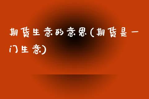 期货生意的意思(期货是一门生意)_https://www.zghnxxa.com_国际期货_第1张