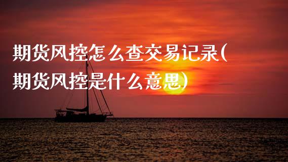 期货风控怎么查交易记录(期货风控是什么意思)_国际期货_第1张_期货直播室 期货风控怎么查交易记录(期货风控是什么意思)_https://www.zghnxxa.com_国际期货_第1张
