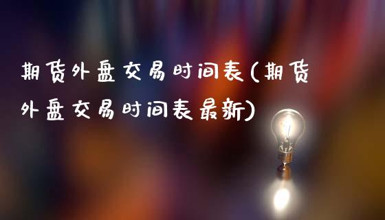 期货外盘交易时间表(期货外盘交易时间表最新)_国际期货_第1张_期货直播室 期货外盘交易时间表(期货外盘交易时间表最新)_https://www.zghnxxa.com_国际期货_第1张