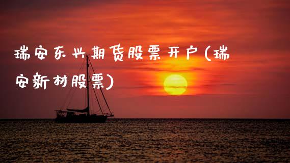 瑞安东兴期货股票开户(瑞安新材股票)_内盘期货_第1张_期货直播室 瑞安东兴期货股票开户(瑞安新材股票)_https://www.zghnxxa.com_内盘期货_第1张