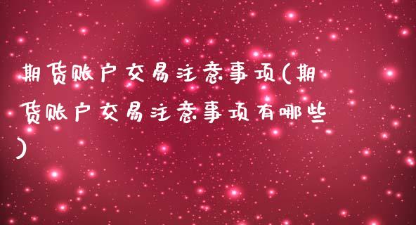 期货账户交易注意事项(期货账户交易注意事项有哪些)_https://www.zghnxxa.com_黄金期货_第1张