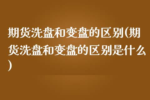 期货洗盘和变盘的区别(期货洗盘和变盘的区别是什么)_https://www.zghnxxa.com_内盘期货_第1张