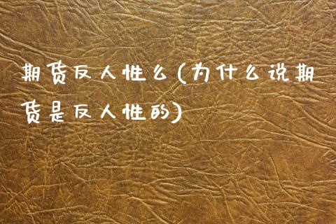 期货反人性么(为什么说期货是反人性的)_国际期货_第1张_期货直播室 期货反人性么(为什么说期货是反人性的)_https://www.zghnxxa.com_国际期货_第1张