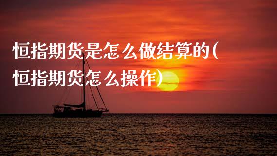 恒指期货是怎么做结算的(恒指期货怎么操作)_国际期货_第1张_期货直播室 恒指期货是怎么做结算的(恒指期货怎么操作)_https://www.zghnxxa.com_国际期货_第1张
