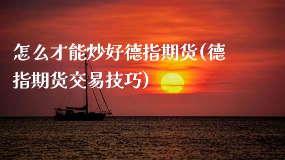 怎么才能炒好德指期货(德指期货交易技巧)_https://www.zghnxxa.com_黄金期货_第1张