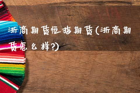 浙商期货恒指期货(浙商期货怎么样?)_国际期货_第1张_期货直播室 浙商期货恒指期货(浙商期货怎么样?)_https://www.zghnxxa.com_国际期货_第1张