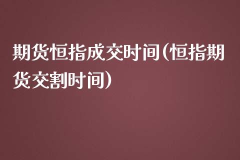 期货恒指成交时间(恒指期货交割时间)_https://www.zghnxxa.com_黄金期货_第1张