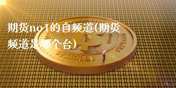 期货no1的自频道(期货频道是哪个台)_https://www.zghnxxa.com_国际期货_第1张