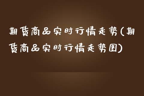 期货商品实时行情走势(期货商品实时行情走势图)_期货直播室_第1张_期货直播室 期货商品实时行情走势(期货商品实时行情走势图)_https://www.zghnxxa.com_期货直播室_第1张