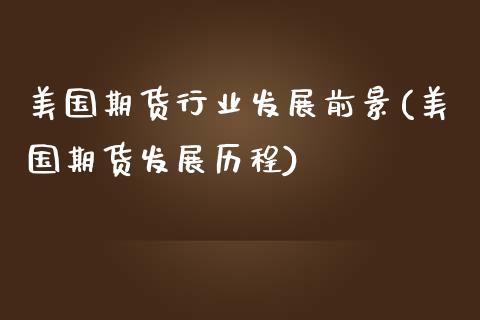 美国期货行业发展前景(美国期货发展历程)_期货直播室_第1张_期货直播室 美国期货行业发展前景(美国期货发展历程)_https://www.zghnxxa.com_期货直播室_第1张