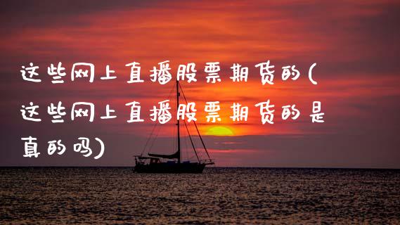 这些网上直播股票期货的(这些网上直播股票期货的是真的吗)_黄金期货_第1张_期货直播室 这些网上直播股票期货的(这些网上直播股票期货的是真的吗)_https://www.zghnxxa.com_黄金期货_第1张