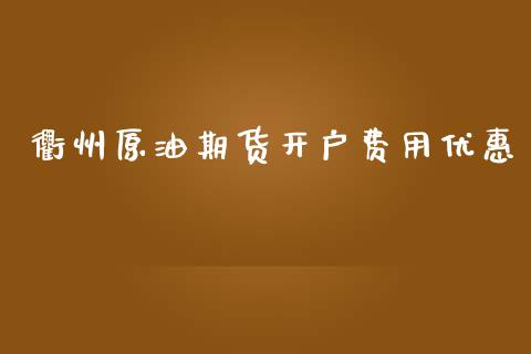 衢州原油期货开户费用优惠_https://www.zghnxxa.com_国际期货_第1张