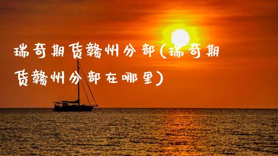 瑞奇期货赣州分部(瑞奇期货赣州分部在哪里)_黄金期货_第1张_期货直播室 瑞奇期货赣州分部(瑞奇期货赣州分部在哪里)_https://www.zghnxxa.com_黄金期货_第1张