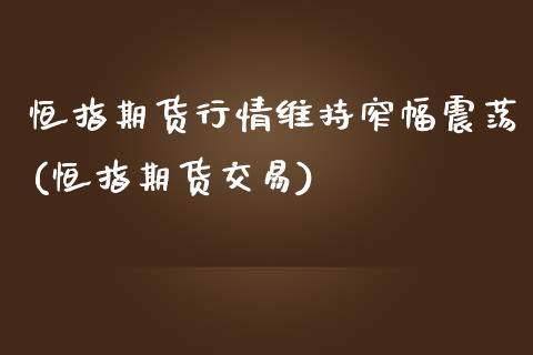 恒指期货行情维持窄幅震荡(恒指期货交易)_https://www.zghnxxa.com_国际期货_第1张