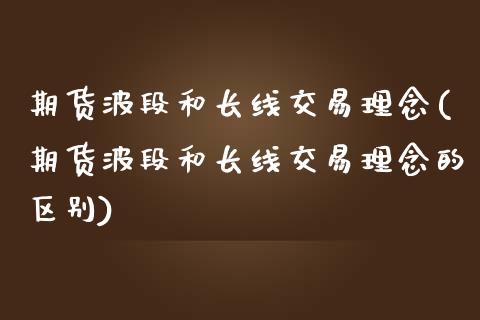 期货波段和长线交易理念(期货波段和长线交易理念的区别)_https://www.zghnxxa.com_期货直播室_第1张