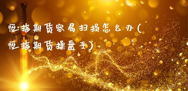 恒指期货容易扫损怎么办(恒指期货操盘手)_国际期货_第1张_期货直播室 恒指期货容易扫损怎么办(恒指期货操盘手)_https://www.zghnxxa.com_国际期货_第1张