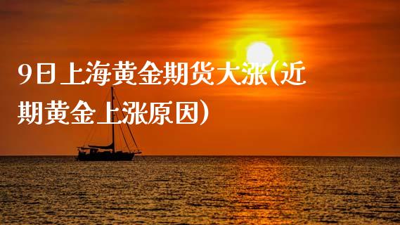 9日上海黄金期货大涨(近期黄金上涨原因)_https://www.zghnxxa.com_期货直播室_第1张