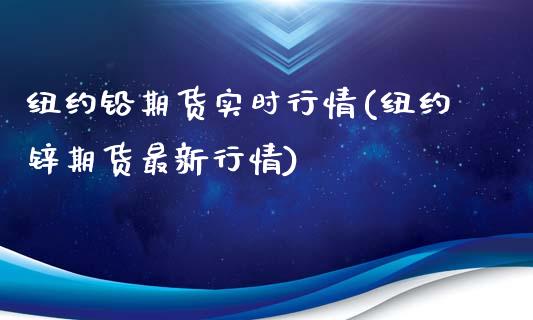 纽约铅期货实时行情(纽约锌期货最新行情)_https://www.zghnxxa.com_内盘期货_第1张