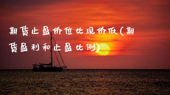期货止盈价位比现价低(期货盈利和止盈比例)_https://www.zghnxxa.com_内盘期货_第1张