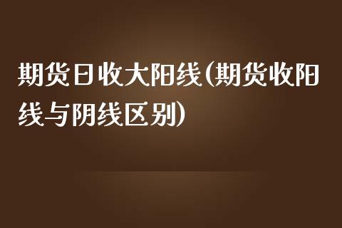 期货日收大阳线(期货收阳线与阴线区别)_国际期货_第1张_期货直播室 期货日收大阳线(期货收阳线与阴线区别)_https://www.zghnxxa.com_国际期货_第1张