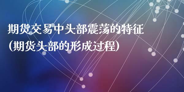 期货交易中头部震荡的特征(期货头部的形成过程)_期货直播室_第1张_期货直播室 期货交易中头部震荡的特征(期货头部的形成过程)_https://www.zghnxxa.com_期货直播室_第1张