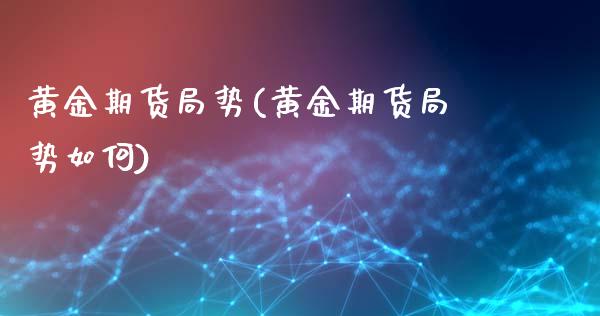 黄金期货局势(黄金期货局势如何)_https://www.zghnxxa.com_内盘期货_第1张