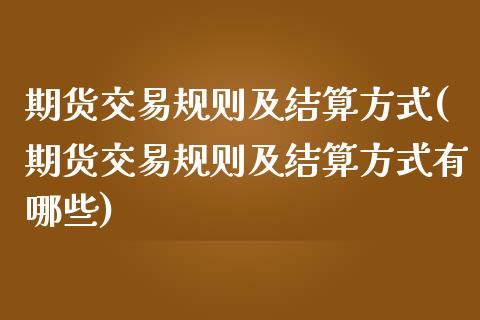 期货交易规则及结算方式(期货交易规则及结算方式有哪些)_内盘期货_第1张_期货直播室 期货交易规则及结算方式(期货交易规则及结算方式有哪些)_https://www.zghnxxa.com_内盘期货_第1张