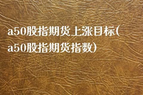 a50股指期货上涨目标(a50股指期货指数)_期货直播室_第1张_期货直播室 a50股指期货上涨目标(a50股指期货指数)_https://www.zghnxxa.com_期货直播室_第1张
