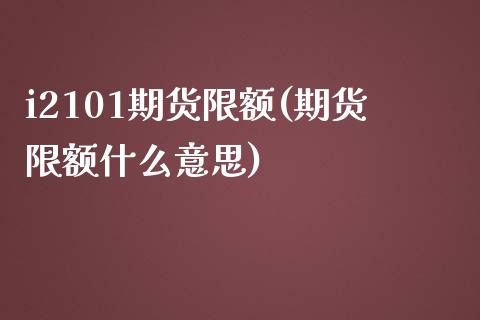 i2101期货限额(期货限额什么意思)_内盘期货_第1张_期货直播室 i2101期货限额(期货限额什么意思)_https://www.zghnxxa.com_内盘期货_第1张