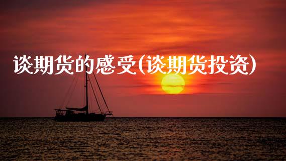 谈期货的感受(谈期货投资)_https://www.zghnxxa.com_期货直播室_第1张