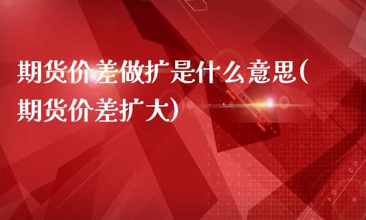 期货价差做扩是什么意思(期货价差扩大)_黄金期货_第1张_期货直播室 期货价差做扩是什么意思(期货价差扩大)_https://www.zghnxxa.com_黄金期货_第1张