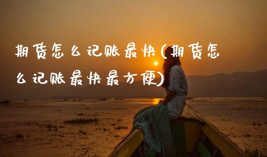期货怎么记账最快(期货怎么记账最快最方便)_内盘期货_第1张_期货直播室 期货怎么记账最快(期货怎么记账最快最方便)_https://www.zghnxxa.com_内盘期货_第1张