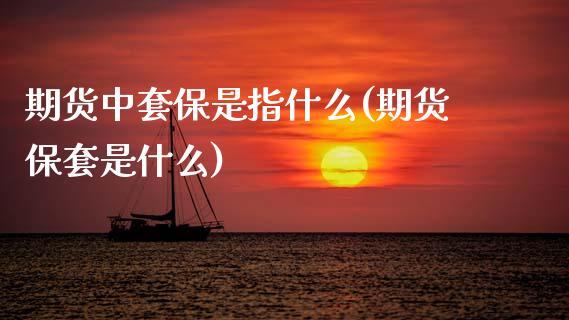 期货中套保是指什么(期货保套是什么)_内盘期货_第1张_期货直播室 期货中套保是指什么(期货保套是什么)_https://www.zghnxxa.com_内盘期货_第1张