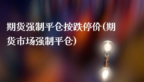 期货强制平仓按跌停价(期货市场强制平仓)_黄金期货_第1张_期货直播室 期货强制平仓按跌停价(期货市场强制平仓)_https://www.zghnxxa.com_黄金期货_第1张